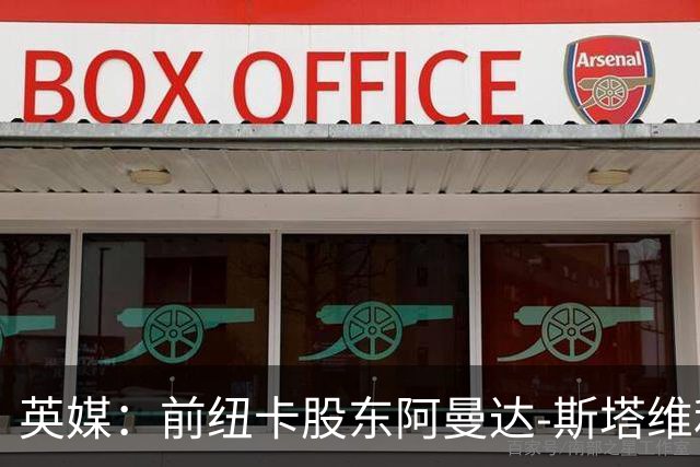英媒：前纽卡股东阿曼达-斯塔维利仍有意投资热刺和西汉姆